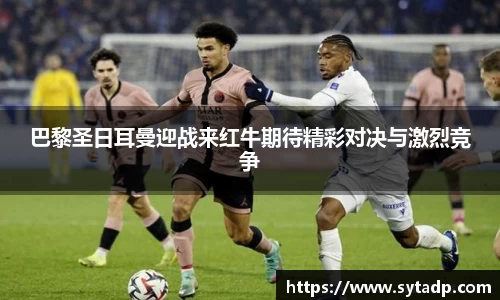 巴黎圣日耳曼迎战来红牛期待精彩对决与激烈竞争